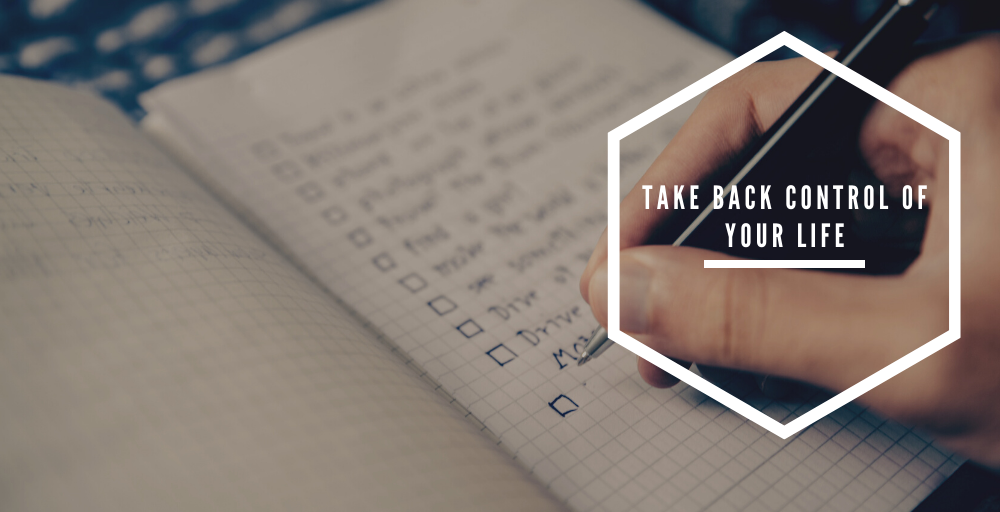 The First 10 Steps to take back Control of your Life